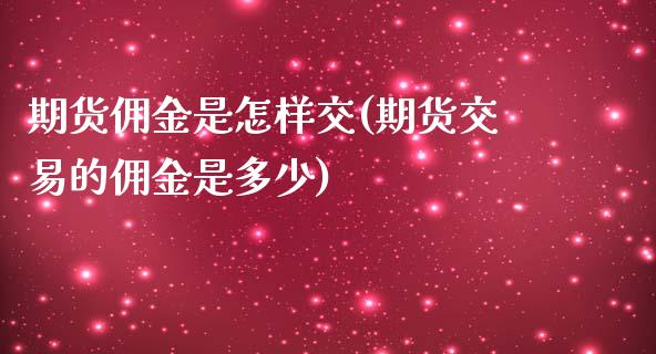 期货佣金是怎样交(期货交易的佣金是多少)_https://www.zztgc.com_期货入门_第1张