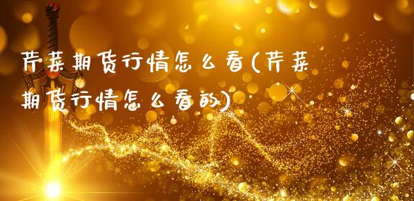芹菜期货行情怎么看(芹菜期货行情怎么看的)_https://www.zztgc.com_期货入门_第1张