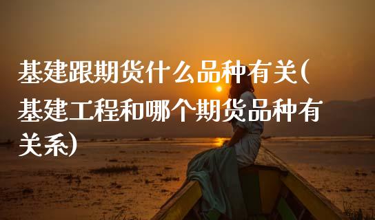 基建跟期货什么品种有关(基建工程和哪个期货品种有关系)_https://www.zztgc.com_期货行情_第1张