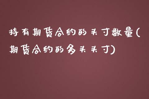 持有期货合约的头寸数量(期货合约的多头头寸)_https://www.zztgc.com_期货直播_第1张