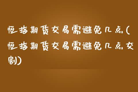 恒指期货交易需避免几点(恒指期货交易需避免几点交割)_https://www.zztgc.com_期货直播_第1张