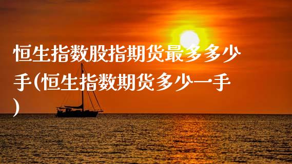 恒生指数股指期货最多多少手(恒生指数期货多少一手)_https://www.zztgc.com_期货直播_第1张