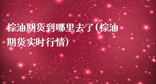 棕油期货到哪里去了(棕油期货实时行情)_https://www.zztgc.com_黄金期货_第1张