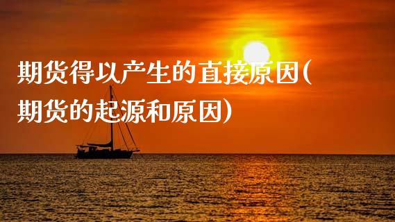 期货得以产生的直接原因(期货的起源和原因)_https://www.zztgc.com_期货直播_第1张