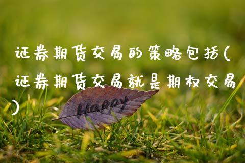 证券期货交易的策略包括(证券期货交易就是期权交易)_https://www.zztgc.com_期货直播_第1张