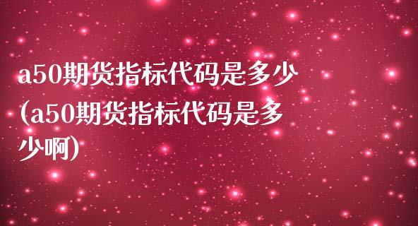 a50期货指标代码是多少(a50期货指标代码是多少啊)_https://www.zztgc.com_期货直播_第1张