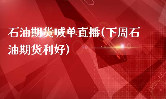 石油期货喊单直播(下周石油期货利好)_https://www.zztgc.com_黄金期货_第1张