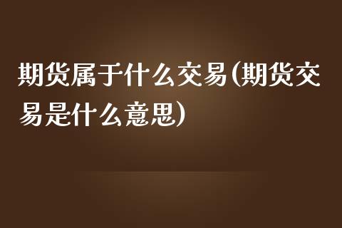期货属于什么交易(期货交易是什么意思)_https://www.zztgc.com_黄金期货_第1张