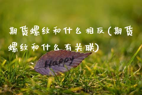 期货螺纹和什么相反(期货螺纹和什么有关联)_https://www.zztgc.com_期货入门_第1张