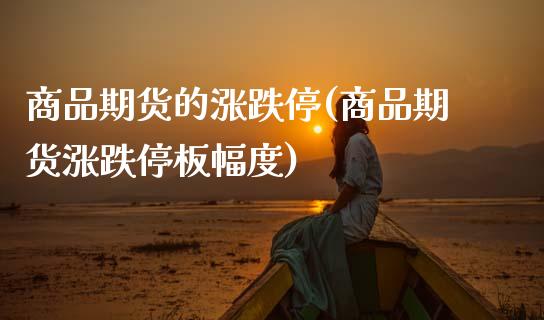 商品期货的涨跌停(商品期货涨跌停板幅度)_https://www.zztgc.com_期货行情_第1张
