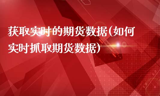 获取实时的期货数据(如何实时抓取期货数据)_https://www.zztgc.com_期货直播_第1张