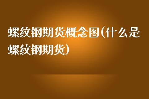 螺纹钢期货概念图(什么是螺纹钢期货)_https://www.zztgc.com_原油期货_第1张