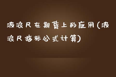 波浪尺在期货上的应用(波浪尺指标公式计算)_https://www.zztgc.com_期货入门_第1张