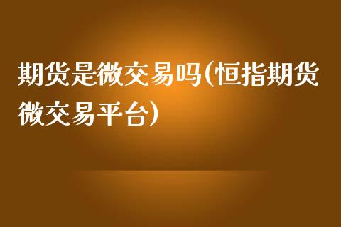 期货是微交易吗(恒指期货微交易平台)_https://www.zztgc.com_黄金期货_第1张