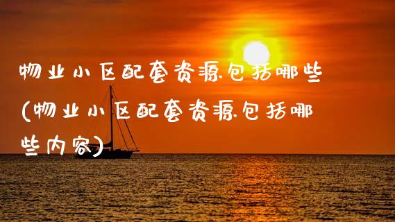 物业小区配套资源包括哪些(物业小区配套资源包括哪些内容)_https://www.zztgc.com_期货行情_第1张