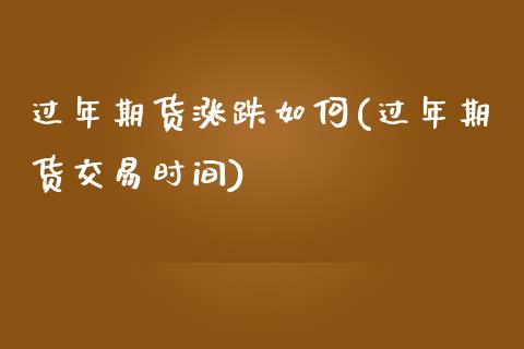 过年期货涨跌如何(过年期货交易时间)_https://www.zztgc.com_期货行情_第1张