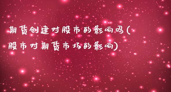 期货创建对股市的影响吗(股市对期货市场的影响)_https://www.zztgc.com_期货行情_第1张
