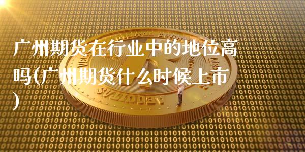 广州期货在行业中的地位高吗(广州期货什么时候上市)_https://www.zztgc.com_原油期货_第1张