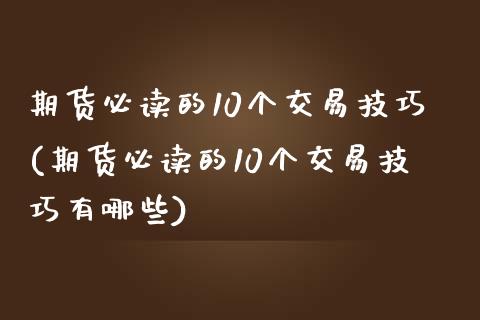 期货必读的10个交易技巧(期货必读的10个交易技巧有哪些)_https://www.zztgc.com_期货入门_第1张