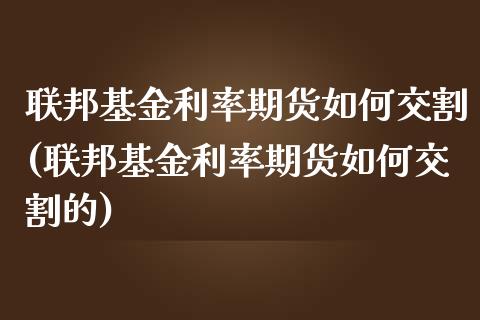 联邦基金利率期货如何交割(联邦基金利率期货如何交割的)_https://www.zztgc.com_期货直播_第1张