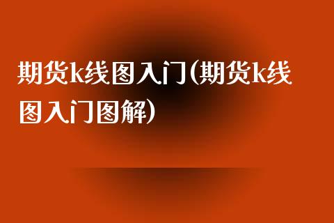 期货k线图入门(期货k线图入门图解)_https://www.zztgc.com_期货行情_第1张