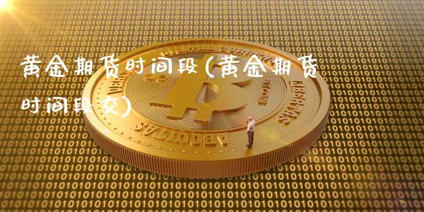 黄金期货时间段(黄金期货时间段交)_https://www.zztgc.com_期货行情_第1张
