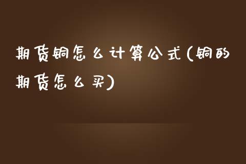 期货铜怎么计算公式(铜的期货怎么买)_https://www.zztgc.com_原油期货_第1张