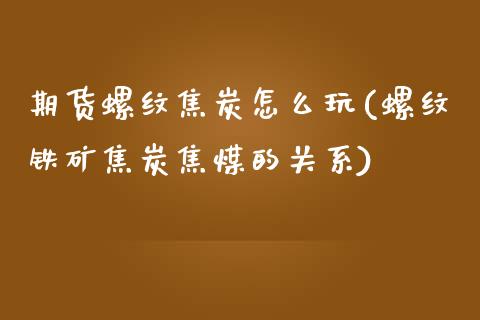 期货螺纹焦炭怎么玩(螺纹铁矿焦炭焦煤的关系)_https://www.zztgc.com_原油期货_第1张