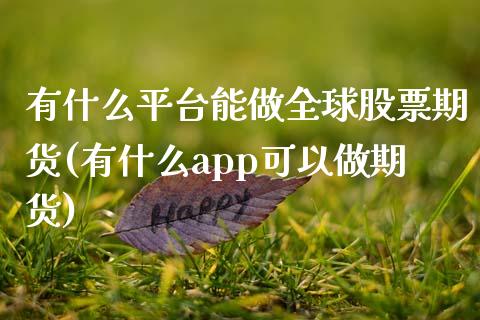 有什么平台能做全球股票期货(有什么app可以做期货)_https://www.zztgc.com_期货行情_第1张