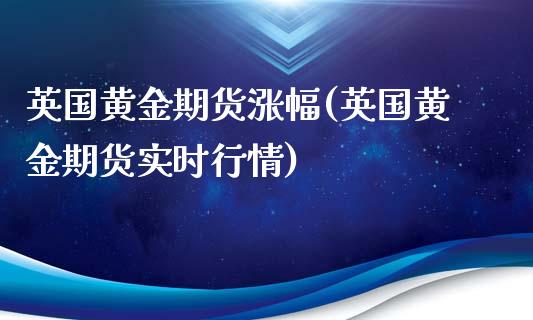 英国黄金期货涨幅(英国黄金期货实时行情)_https://www.zztgc.com_黄金期货_第1张