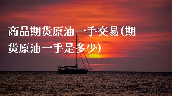 商品期货原油一手交易(期货原油一手是多少)_https://www.zztgc.com_期货入门_第1张