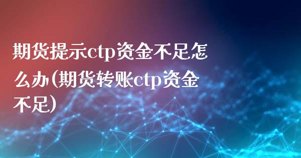 期货提示ctp资金不足怎么办(期货转账ctp资金不足)_https://www.zztgc.com_期货行情_第1张