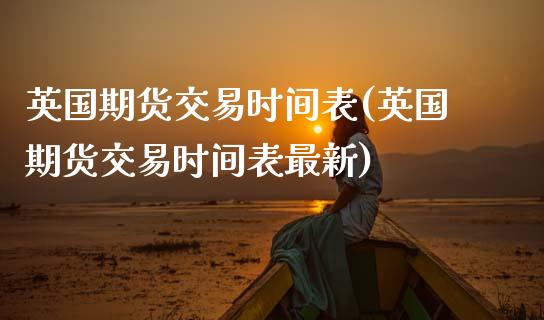 英国期货交易时间表(英国期货交易时间表最新)_原油期货_第1张_珍投期货网 英国期货交易时间表(英国期货交易时间表最新)_https://www.zztgc.com_原油期货_第1张