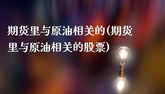 期货里与原油相关的(期货里与原油相关的股票)_https://www.zztgc.com_黄金期货_第1张