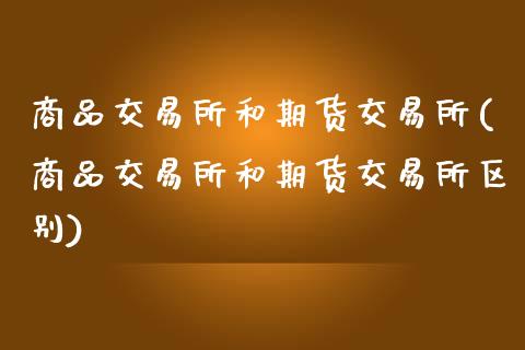 商品交易所和期货交易所(商品交易所和期货交易所区别)_https://www.zztgc.com_黄金期货_第1张