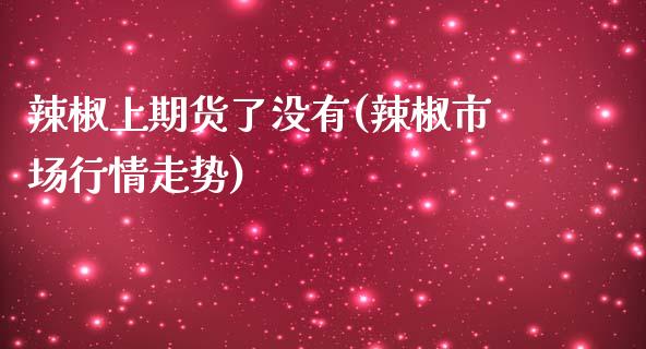 辣椒上期货了没有(辣椒市场行情走势)_https://www.zztgc.com_期货直播_第1张