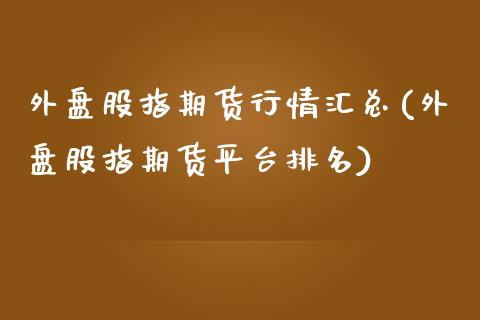 外盘股指期货行情汇总(外盘股指期货平台排名)_https://www.zztgc.com_黄金期货_第1张