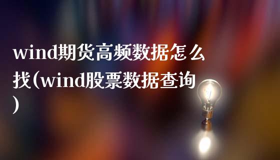 wind期货高频数据怎么找(wind股票数据查询)_https://www.zztgc.com_期货入门_第1张