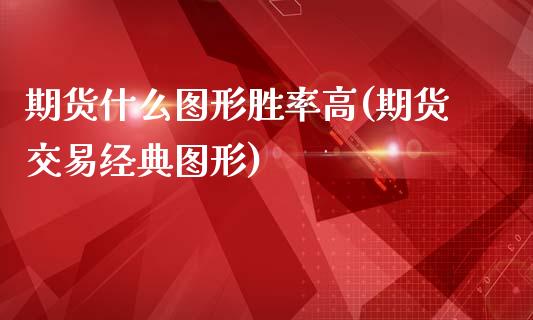 期货什么图形胜率高(期货交易经典图形)_https://www.zztgc.com_期货行情_第1张