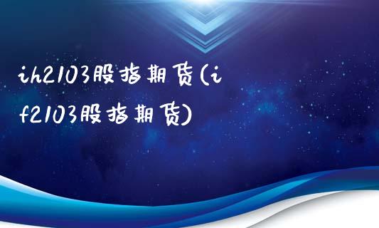 ih2103股指期货(if2103股指期货)_https://www.zztgc.com_期货行情_第1张