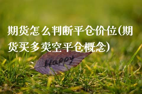 期货怎么判断平仓价位(期货买多卖空平仓概念)_https://www.zztgc.com_期货入门_第1张