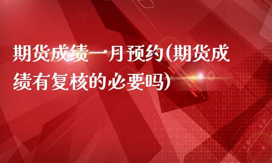 期货成绩一月预约(期货成绩有复核的必要吗)_https://www.zztgc.com_原油期货_第1张