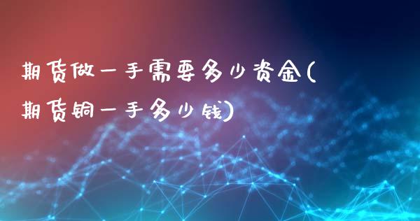 期货做一手需要多少资金(期货铜一手多少钱)_https://www.zztgc.com_黄金期货_第1张