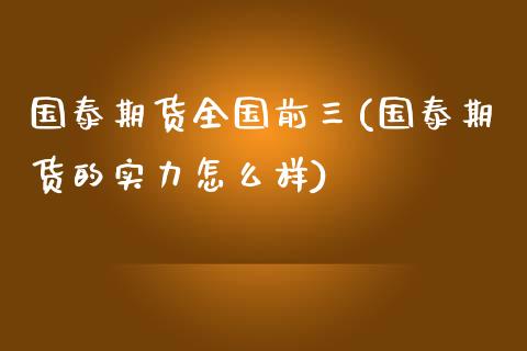 国泰期货全国前三(国泰期货的实力怎么样)_https://www.zztgc.com_原油期货_第1张