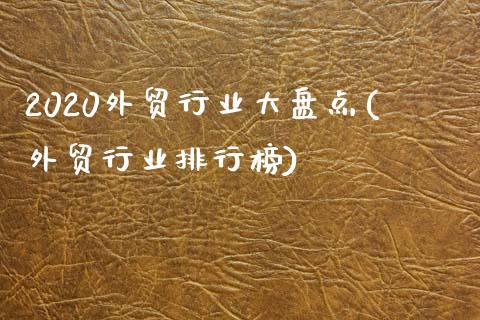 2020外贸行业大盘点(外贸行业排行榜)_https://www.zztgc.com_黄金期货_第1张