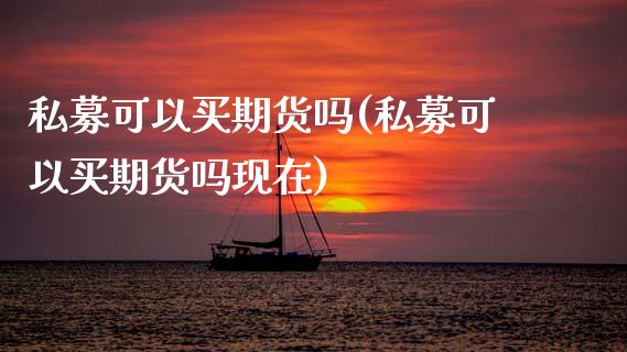 私募可以买期货吗(私募可以买期货吗现在)_https://www.zztgc.com_黄金期货_第1张
