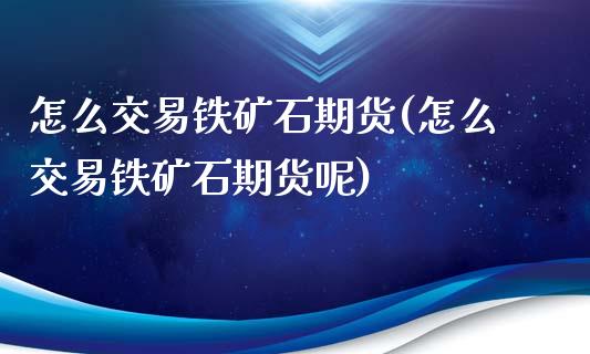 怎么交易铁矿石期货(怎么交易铁矿石期货呢)_https://www.zztgc.com_期货直播_第1张