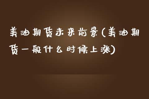 美油期货未来前景(美油期货一般什么时候上涨)_https://www.zztgc.com_原油期货_第1张