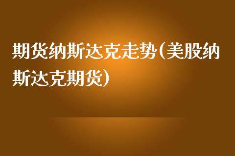 期货纳斯达克走势(美股纳斯达克期货)_https://www.zztgc.com_黄金期货_第1张