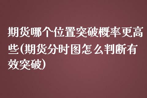 期货哪个位置突破概率更高些(期货分时图怎么判断有效突破)_https://www.zztgc.com_期货直播_第1张
